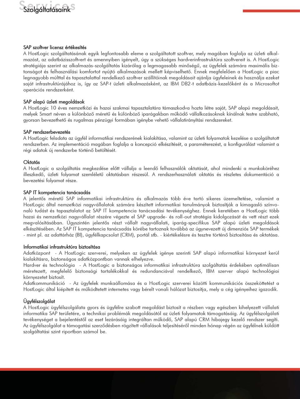 A HostLogic stratégiája szerint az alkalmazás-szolgáltatás kizárólag a legmagasabb minõségû, az ügyfelek számára maximális biztonságot és felhasználási komfortot nyújtó alkalmazások mellett