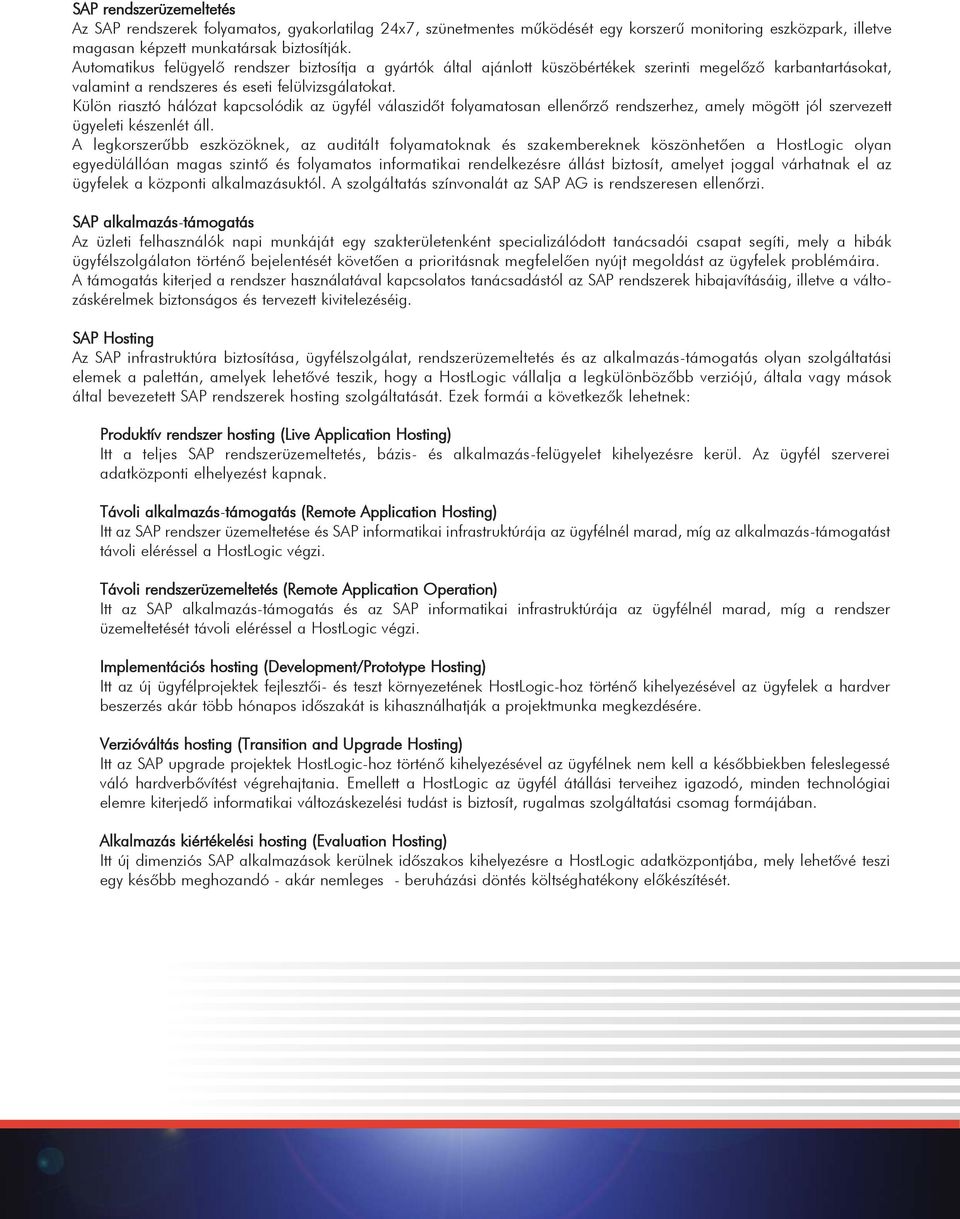Külön riasztó hálózat kapcsolódik az ügyfél válaszidõt folyamatosan ellenõrzõ rendszerhez, amely mögött jól szervezett ügyeleti készenlét áll.