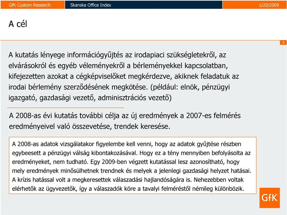 (például: elnök, pénzügyi igazgató, gazdasági vezető, adminisztrációs vezető) A 2008-as évi kutatás további célja az új eredmények a 2007-es felmérés eredményeivel való összevetése, trendek keresése.