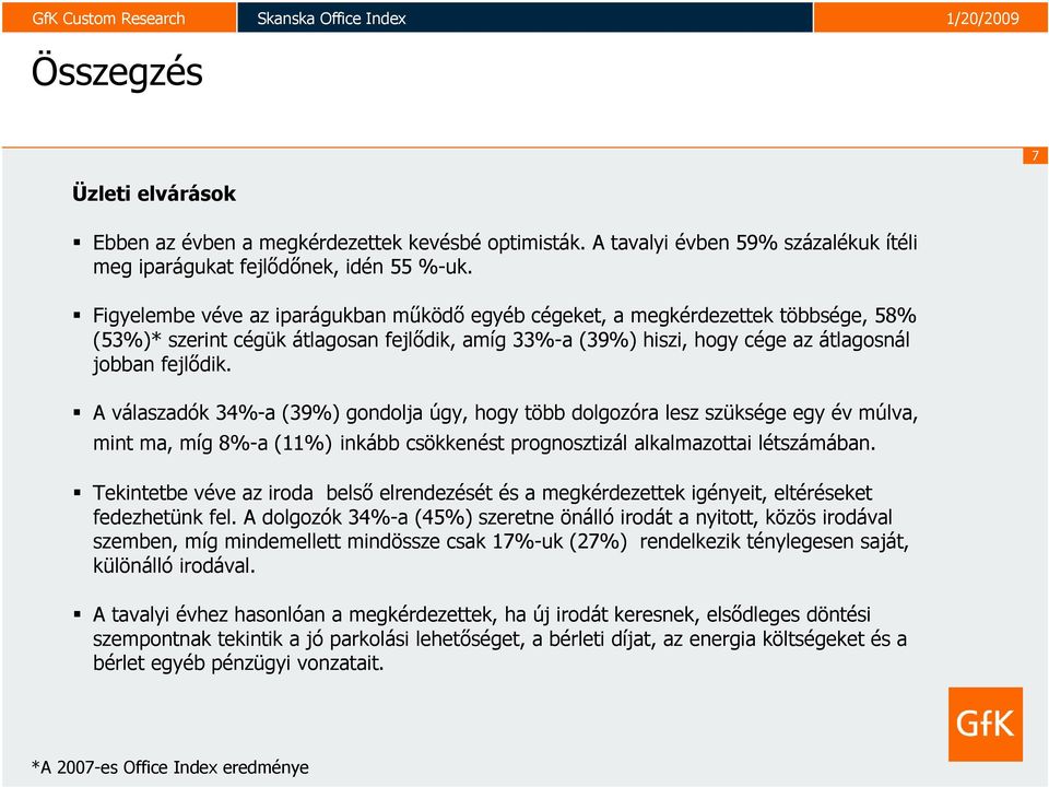 A válaszadók 34%-a (39%) gondolja úgy, hogy több dolgozóra lesz szüksége egy év múlva, mint ma, míg 8%-a (1) inkább csökkenést prognosztizál alkalmazottai létszámában.