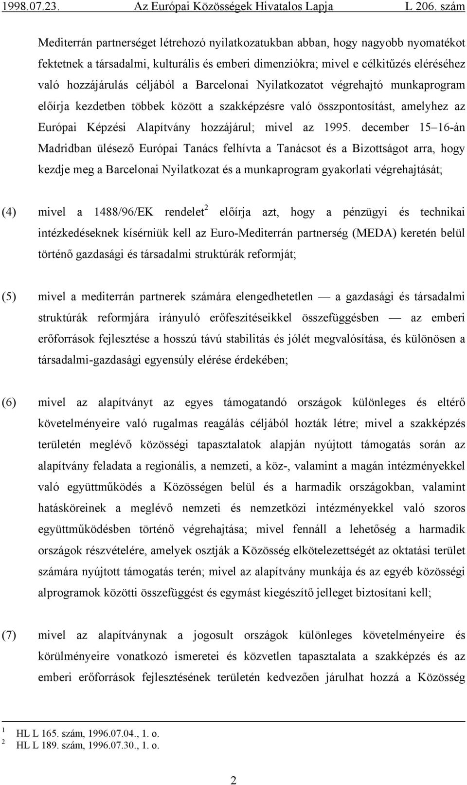 december 15 16-án Madridban ülésező Európai Tanács felhívta a Tanácsot és a Bizottságot arra, hogy kezdje meg a Barcelonai Nyilatkozat és a munkaprogram gyakorlati végrehajtását; (4) mivel a