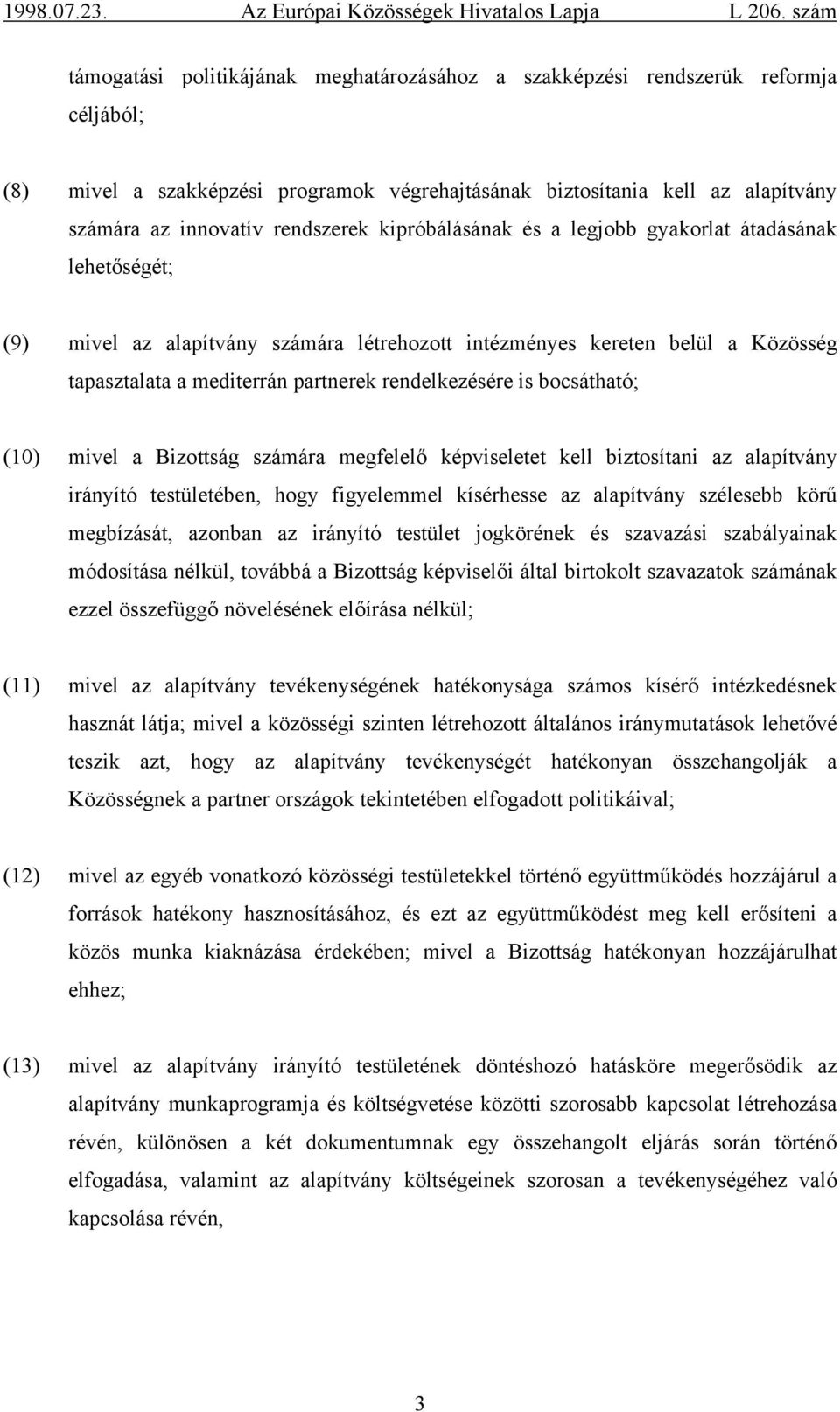 bocsátható; (10) mivel a Bizottság számára megfelelő képviseletet kell biztosítani az alapítvány irányító testületében, hogy figyelemmel kísérhesse az alapítvány szélesebb körű megbízását, azonban az