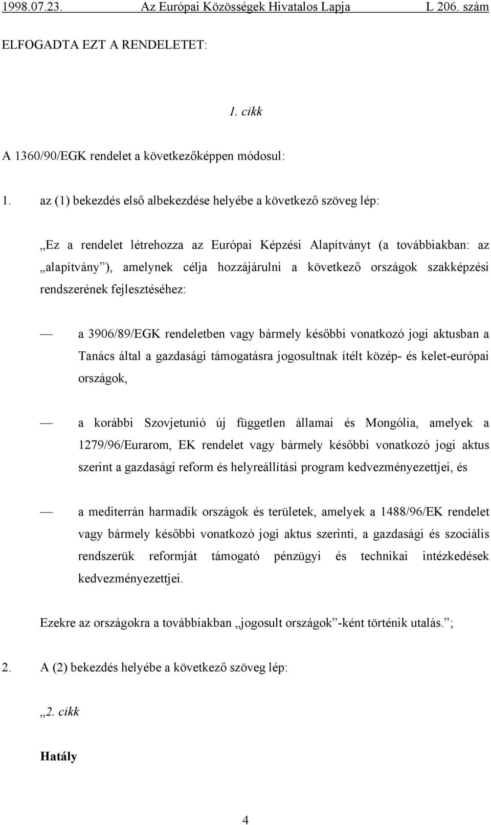 országok szakképzési rendszerének fejlesztéséhez: a 3906/89/EGK rendeletben vagy bármely későbbi vonatkozó jogi aktusban a Tanács által a gazdasági támogatásra jogosultnak ítélt közép- és