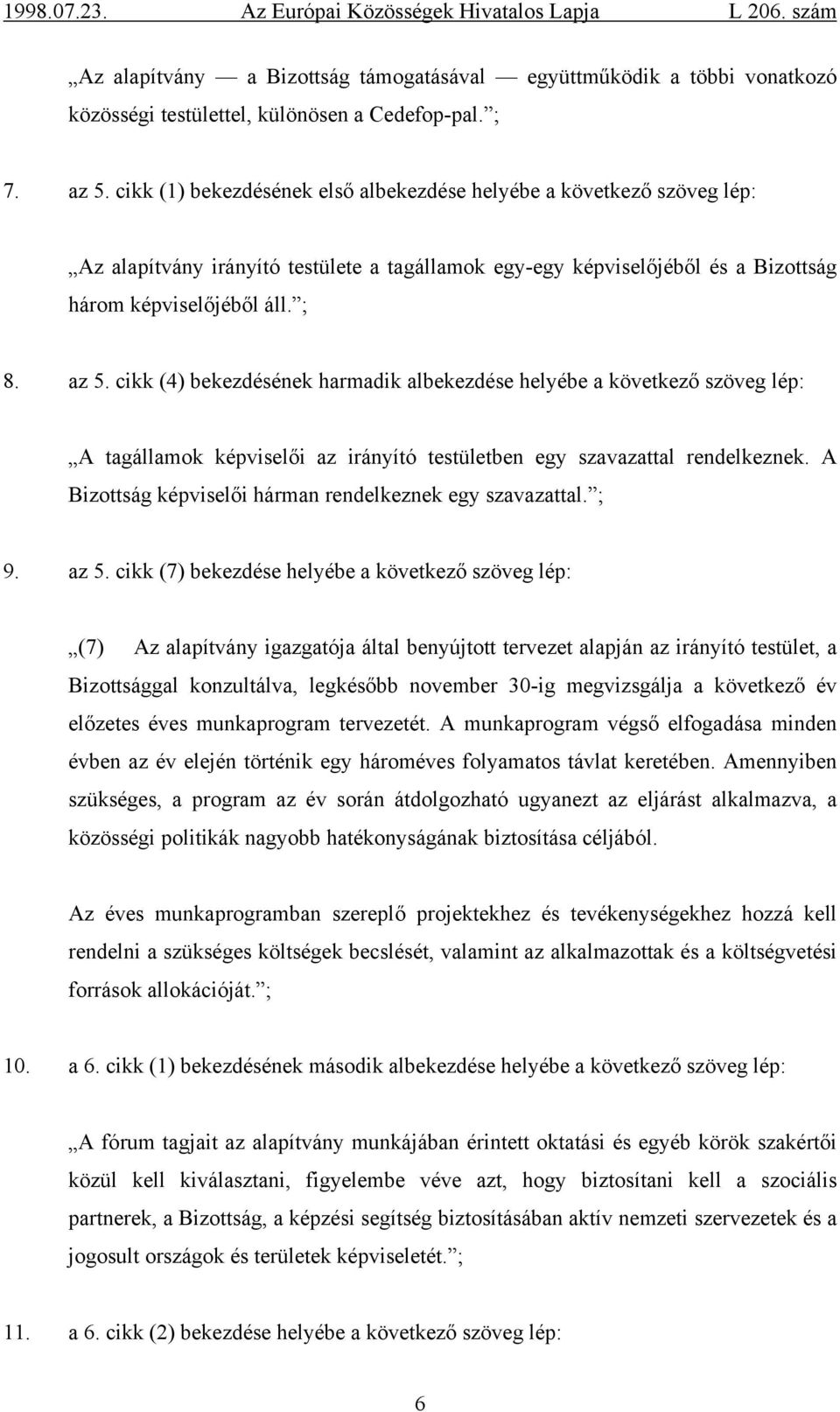 cikk (4) bekezdésének harmadik albekezdése helyébe a következő szöveg lép: A tagállamok képviselői az irányító testületben egy szavazattal rendelkeznek.