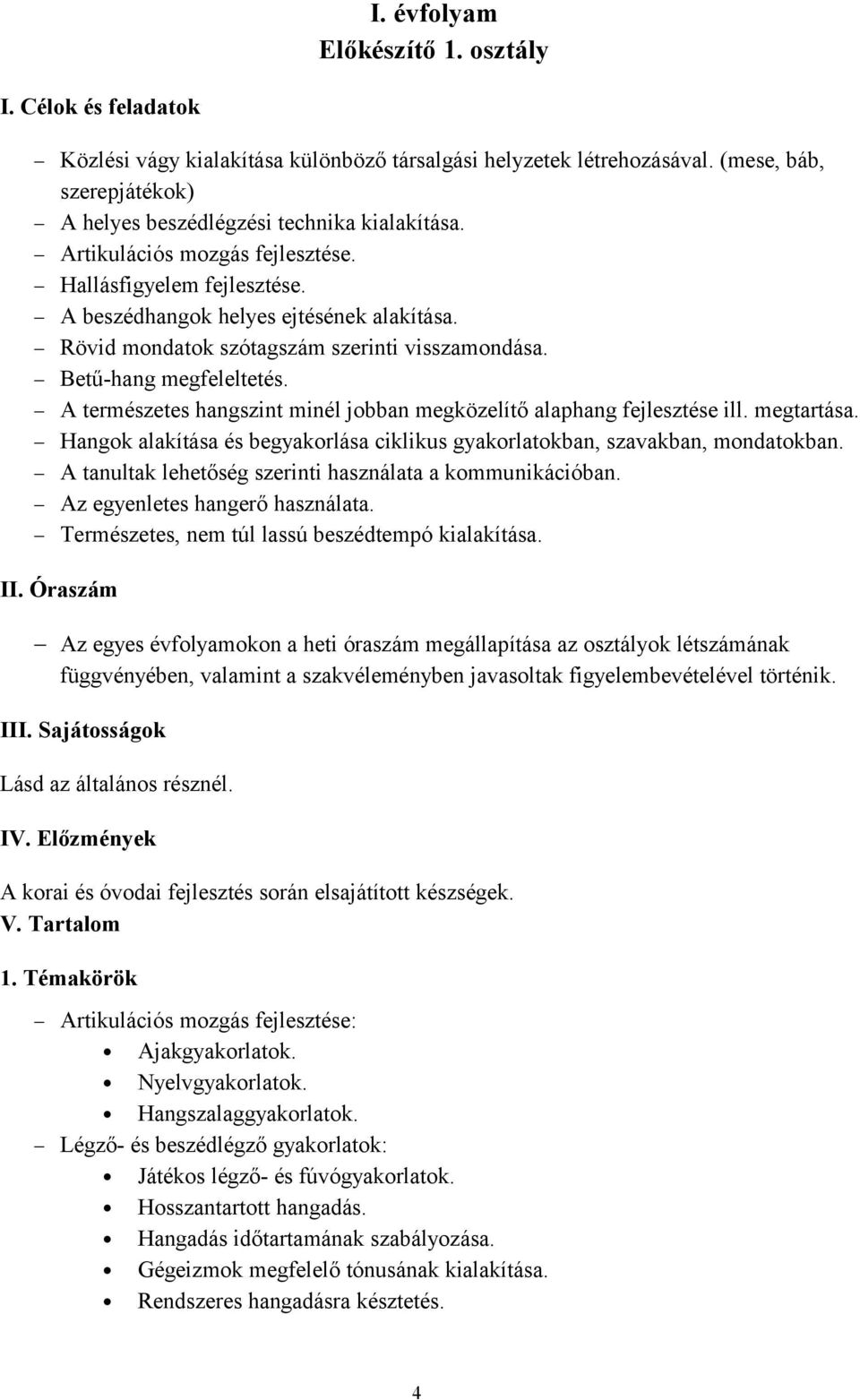 A természetes hangszint minél jobban megközelítő alaphang fejlesztése ill. megtartása. Hangok alakítása és begyakorlása ciklikus gyakorlatokban, szavakban, mondatokban.