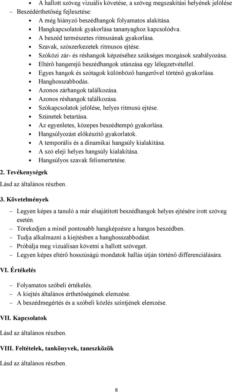 Szóközi zár- és réshangok képzéséhez szükséges mozgások szabályozása. Eltérő hangerejű beszédhangok utánzása egy lélegzetvétellel. Egyes hangok és szótagok különböző hangerővel történő gyakorlása.