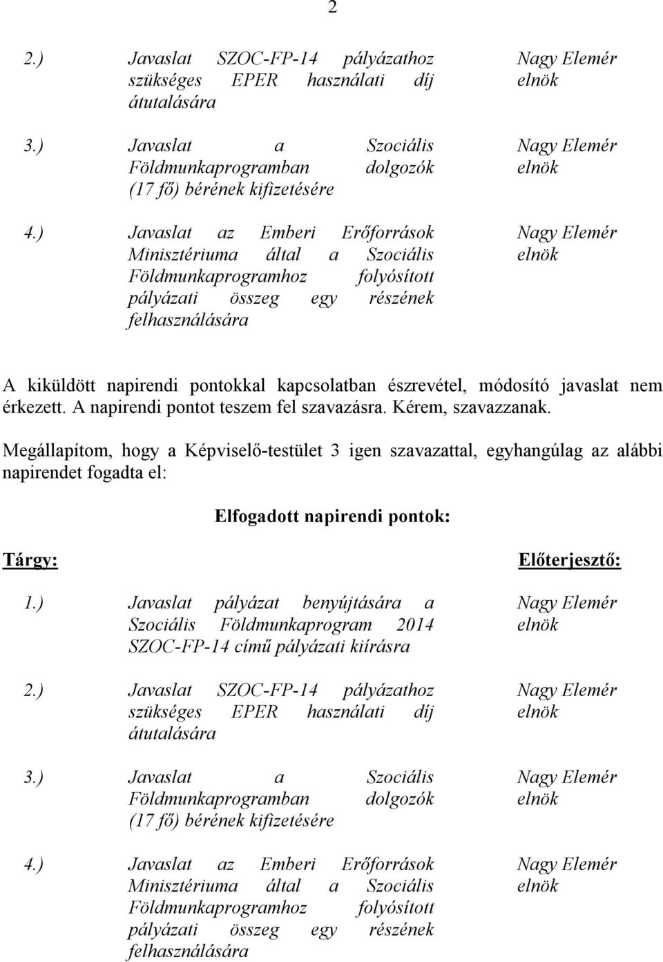 módosító javaslat nem érkezett. A napirendi pontot teszem fel szavazásra. Kérem, szavazzanak. napirendet fogadta el: Elfogadott napirendi pontok: Tárgy: 1.