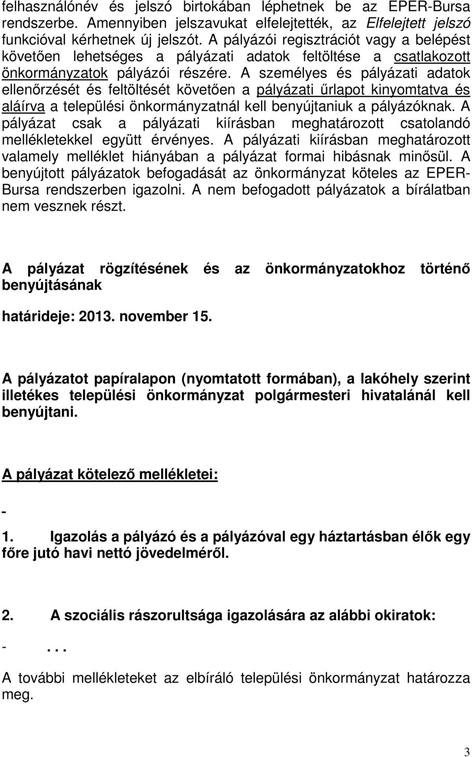 A személyes és pályázati adatok ellenőrzését és feltöltését követően a pályázati űrlapot kinyomtatva és aláírva a települési önkormányzatnál kell benyújtaniuk a pályázóknak.