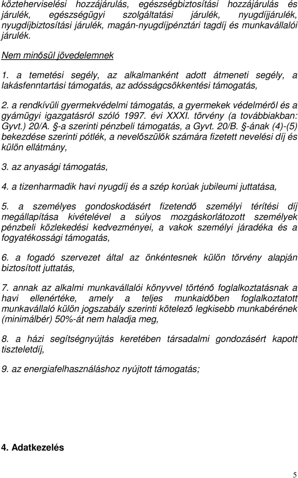 a rendkívüli gyermekvédelmi támogatás, a gyermekek védelméről és a gyámügyi igazgatásról szóló 1997. évi XXXI. törvény (a továbbiakban: Gyvt.) 20/A. -a szerinti pénzbeli támogatás, a Gyvt. 20/B.