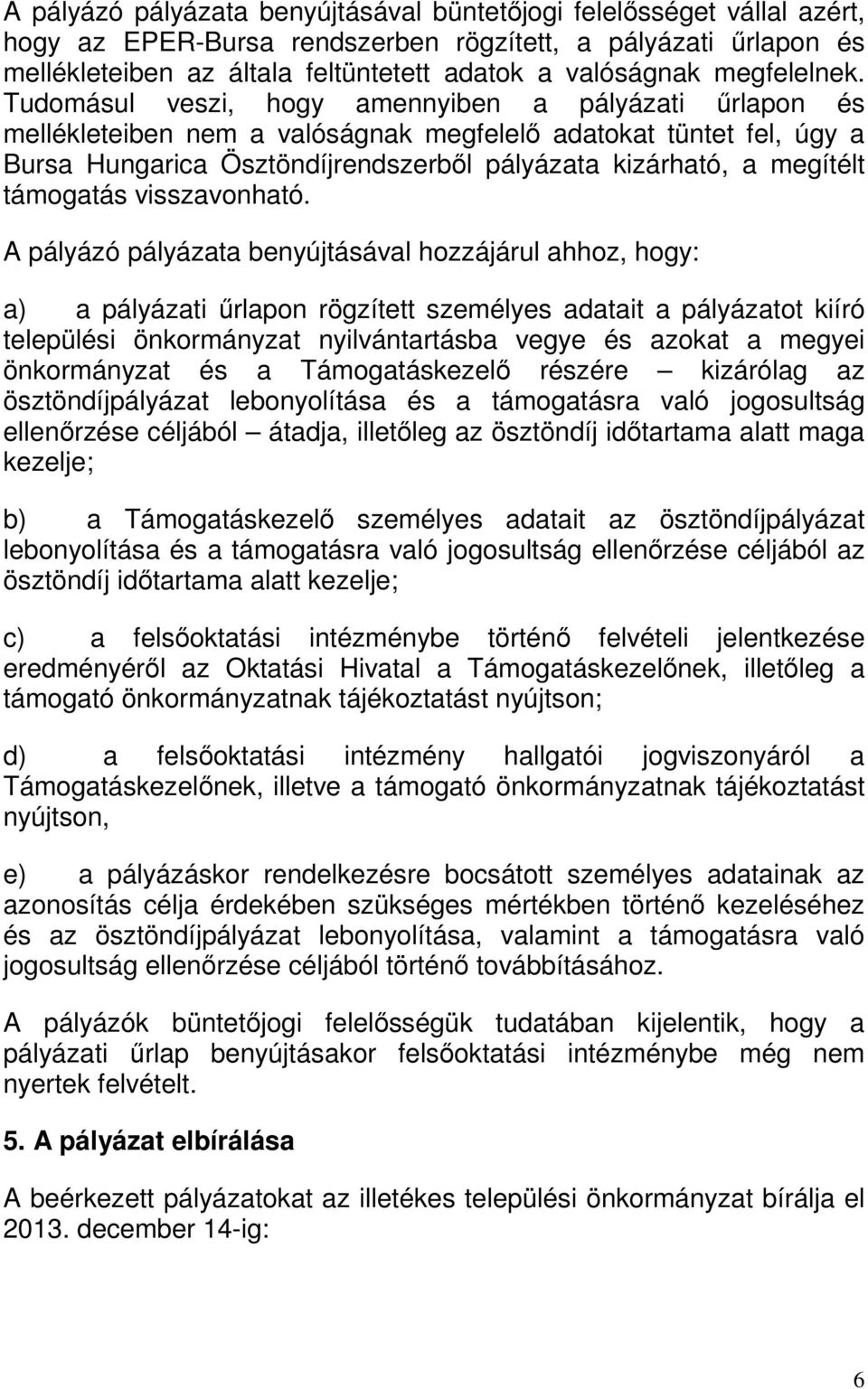 Tudomásul veszi, hogy amennyiben a pályázati űrlapon és mellékleteiben nem a valóságnak megfelelő adatokat tüntet fel, úgy a Bursa Hungarica Ösztöndíjrendszerből pályázata kizárható, a megítélt