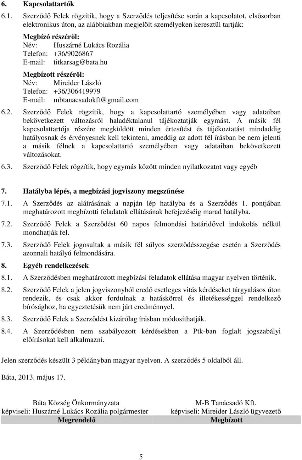 Rozália Telefon: +36/9026867 E-mail: titkarsag@bata.hu Megbízott részéről: Név: Mireider László Telefon: +36/306419979 E-mail: mbtanacsadokft@gmail.com 6.2. Szerződő Felek rögzítik, hogy a kapcsolattartó személyében vagy adataiban bekövetkezett változásról haladéktalanul tájékoztatják egymást.