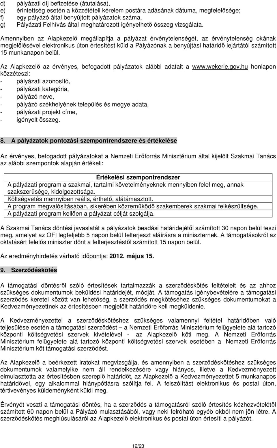 Amennyiben az Alapkezelő megállapítja a pályázat érvénytelenségét, az érvénytelenség okának megjelölésével elektronikus úton értesítést küld a Pályázónak a benyújtási határidő lejártától számított 15