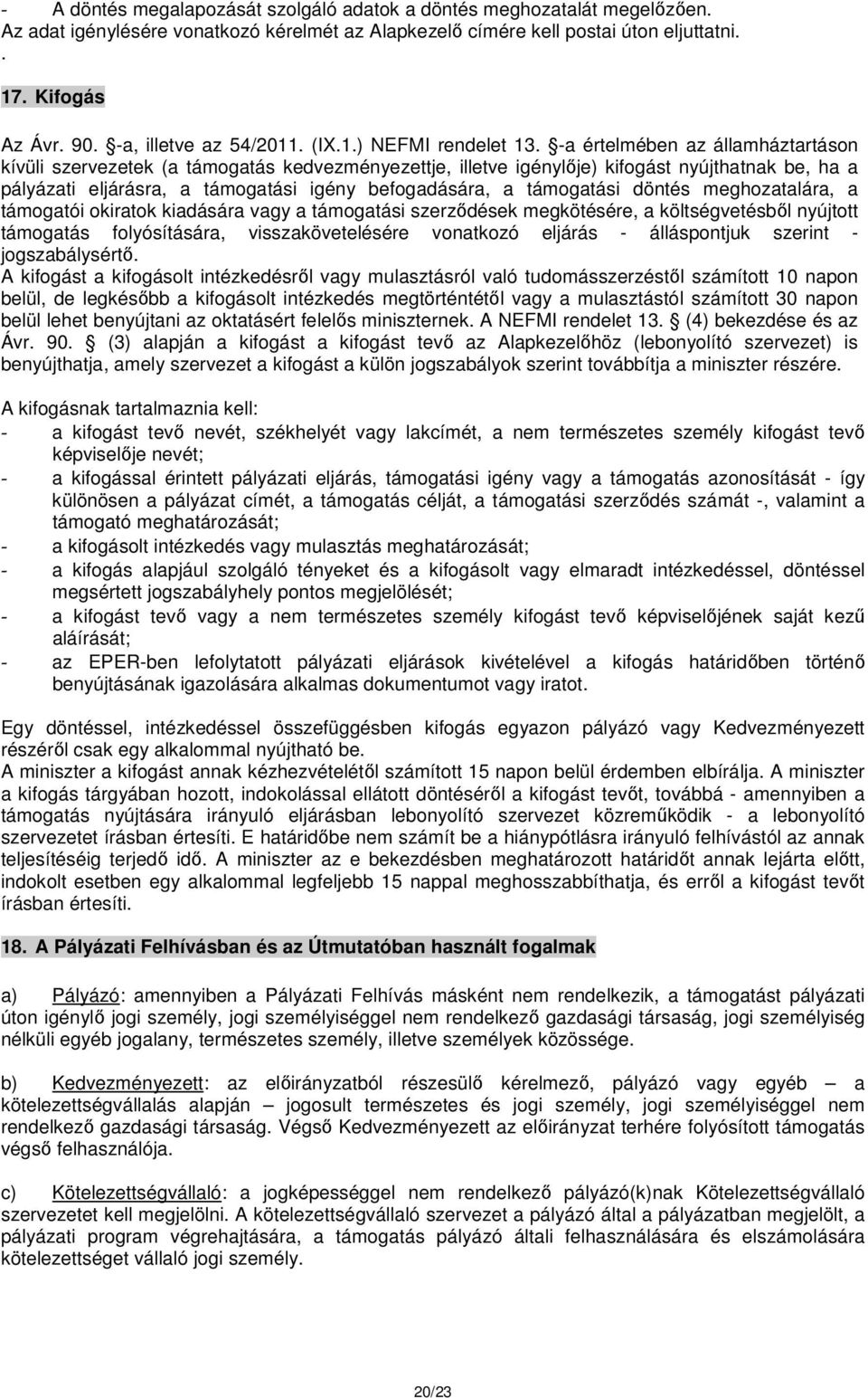 -a értelmében az államháztartáson kívüli szervezetek (a támogatás kedvezményezettje, illetve igénylője) kifogást nyújthatnak be, ha a pályázati eljárásra, a támogatási igény befogadására, a
