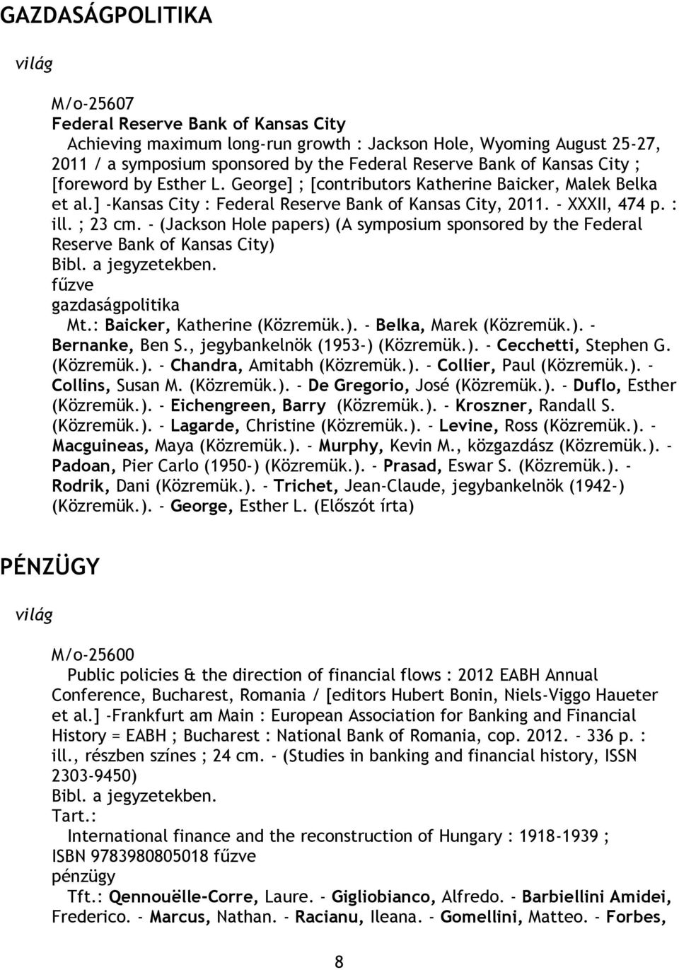 - (Jackson Hole papers) (A symposium sponsored by the Federal Reserve Bank of Kansas City) Bibl. a jegyzetekben. fűzve gazdaságpolitika Mt.: Baicker, Katherine (Közremük.). - Belka, Marek (Közremük.). - Bernanke, Ben S.