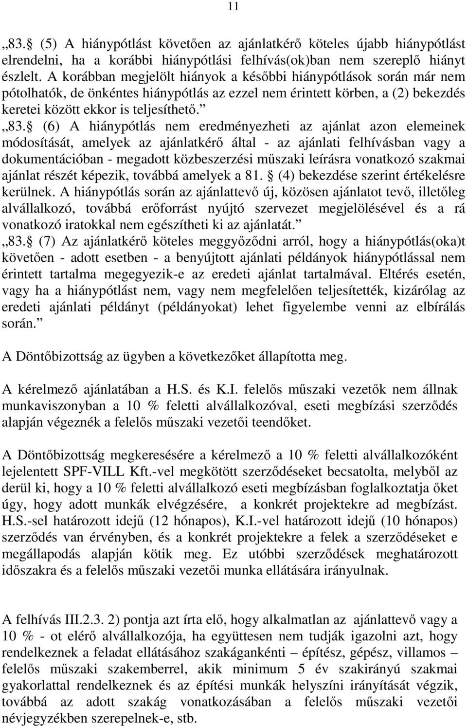 (6) A hiánypótlás nem eredményezheti az ajánlat azon elemeinek módosítását, amelyek az ajánlatkérő által - az ajánlati felhívásban vagy a dokumentációban - megadott közbeszerzési műszaki leírásra