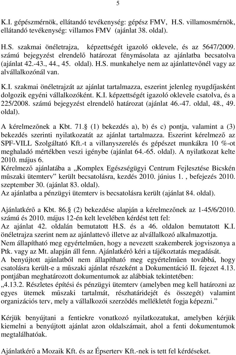 szakmai önéletrajzát az ajánlat tartalmazza, eszerint jelenleg nyugdíjasként dolgozik egyéni vállalkozóként. K.I. képzettségét igazoló oklevele csatolva, és a 225/2008.