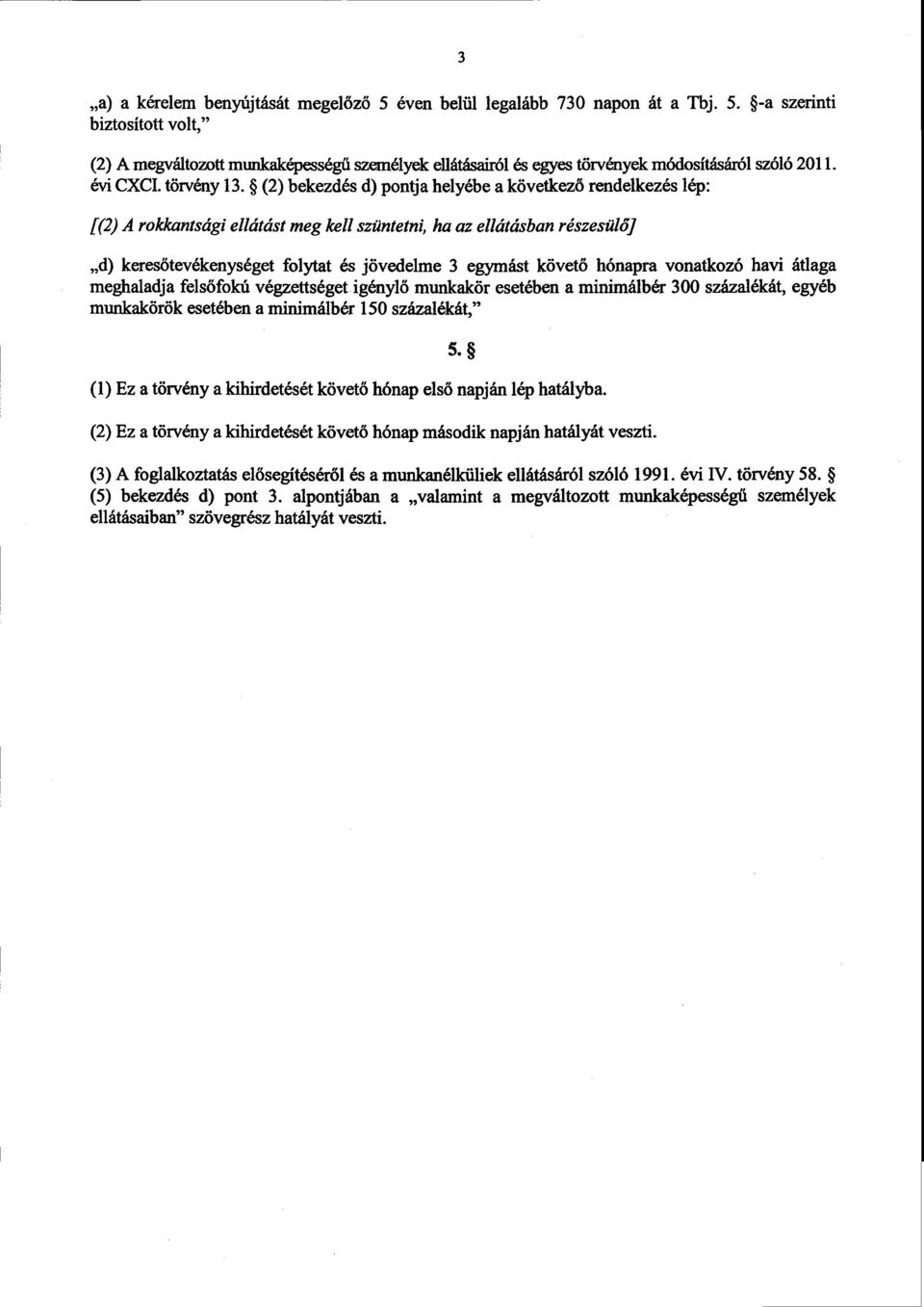 (2) bekezdés d) pontja helyébe a következ ő rendelkezés lép : [(2) A rokkantsági ellátást meg kell szüntetni, ha az ellátásban részesülő] d) keresőtevékenységet folytat és jövedelme 3 egymást követő