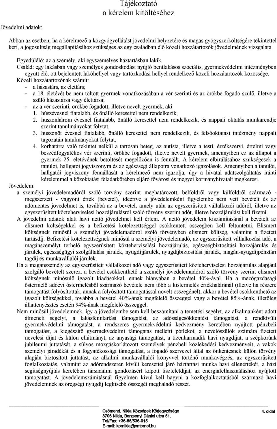 Család: egy lakásban vagy személyes gondoskodást nyújtó bentlakásos szociális, gyermekvédelmi intézményben együtt élő, ott bejelentett lakóhellyel vagy tartózkodási hellyel rendelkező közeli