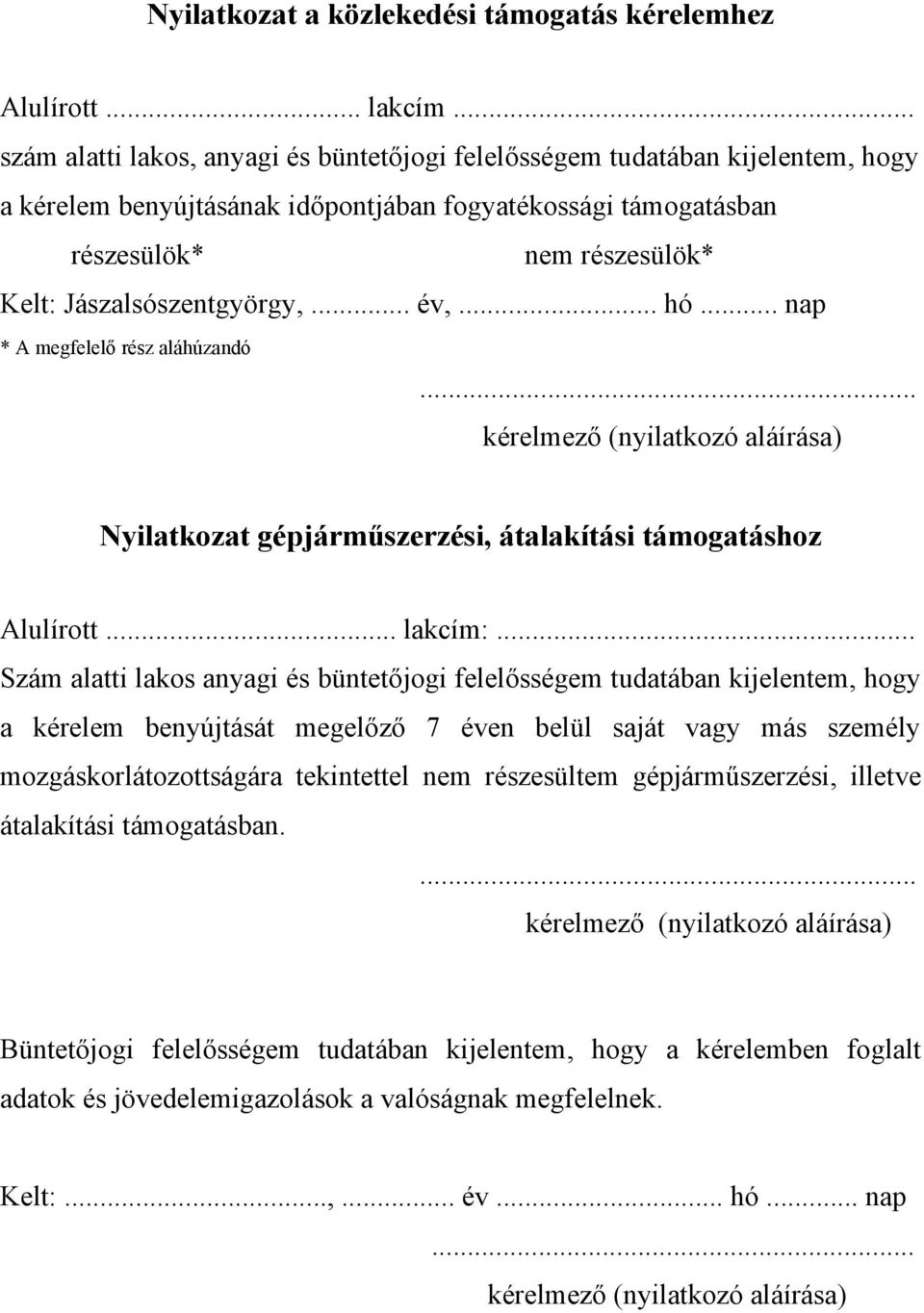 Jászalsószentgyörgy,... év,... hó... nap * A megfelelő rész aláhúzandó... Nyilatkozat gépjárműszerzési, átalakítási támogatáshoz Alulírott... lakcím:.