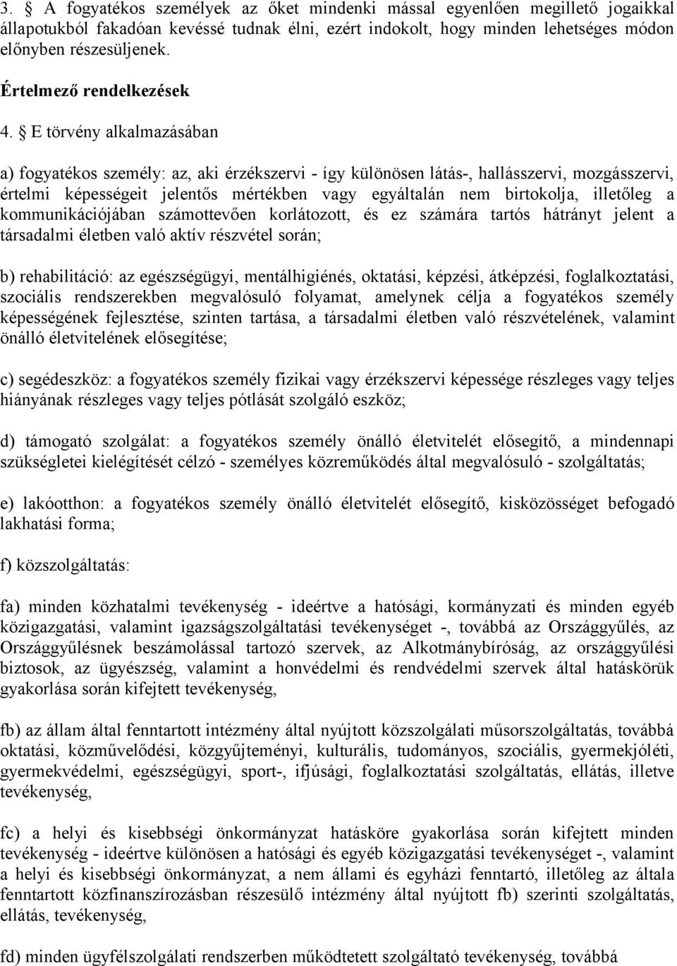 E törvény alkalmazásában a) fogyatékos személy: az, aki érzékszervi - így különösen látás-, hallásszervi, mozgásszervi, értelmi képességeit jelentős mértékben vagy egyáltalán nem birtokolja,