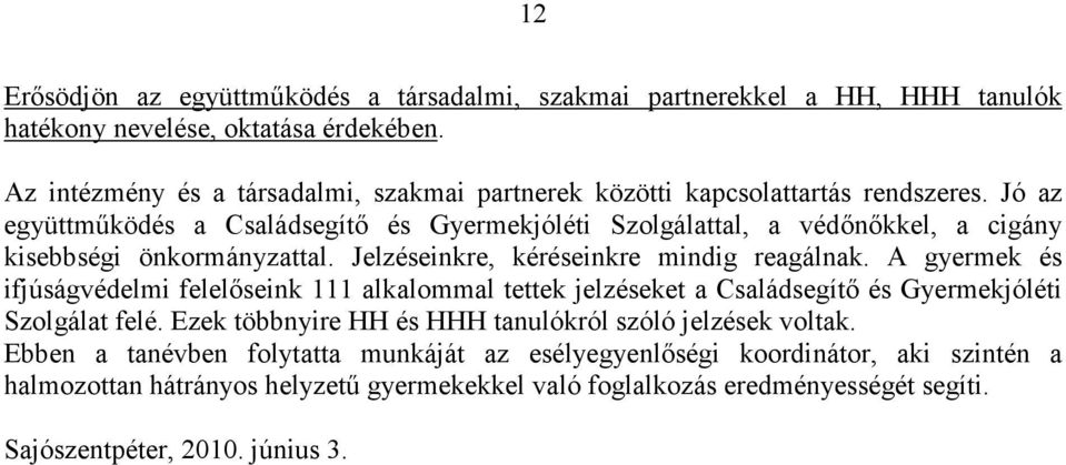 Jó az együttmőködés a Családsegítı és Gyermekjóléti Szolgálattal, a védınıkkel, a cigány kisebbségi önkormányzattal. Jelzéseinkre, kéréseinkre mindig reagálnak.