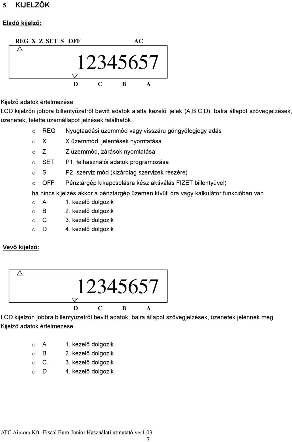 o REG Nyugtaadási üzemmód vagy visszáru göngyölegjegy adás o X X üzemmód, jelentések nyomtatása o Z Z üzemmód, zárások nyomtatása o SET P1, felhasználói adatok programozása o S P2, szerviz mód