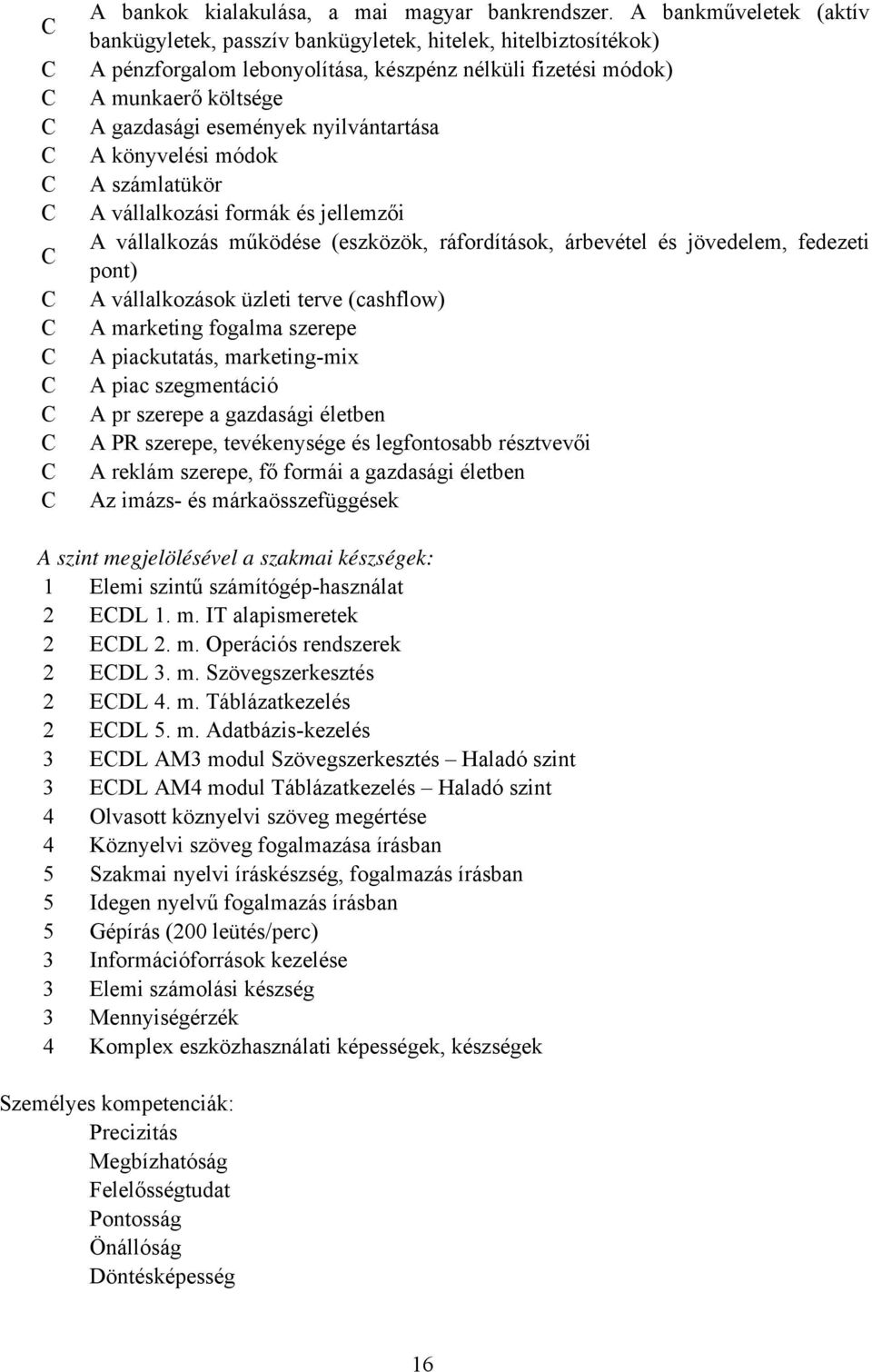 nyilvántartása A könyvelési módok A számlatükör A vállalkozási formák és jellemzői A vállalkozás működése (eszközök, ráfordítások, árbevétel és jövedelem, fedezeti pont) A vállalkozások üzleti terve
