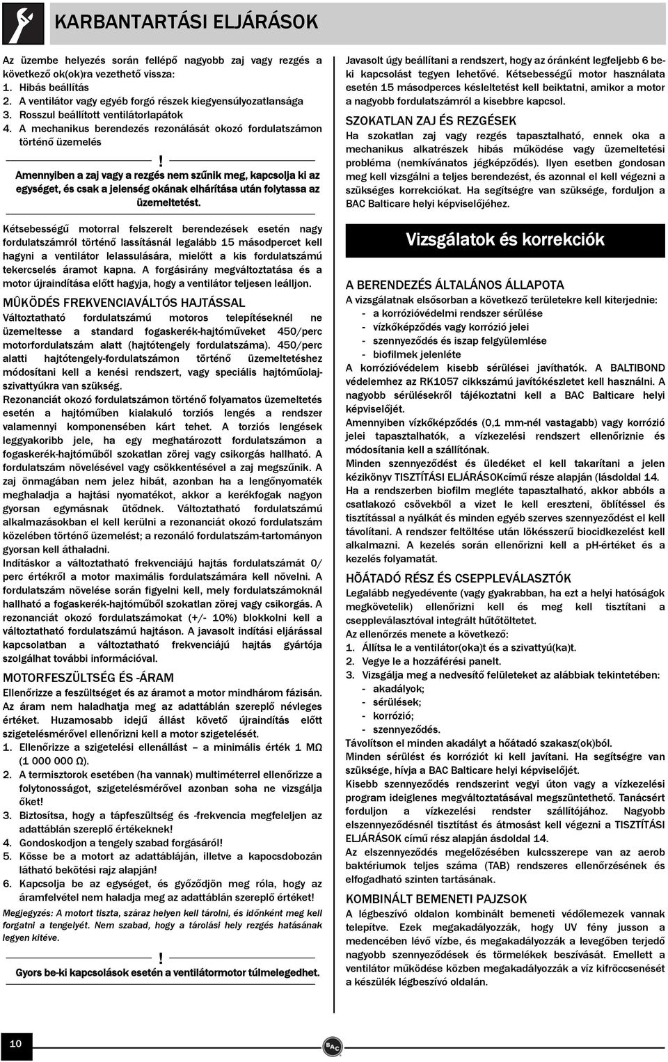 A mechanikus berendezés rezonálását okozó fordulatszámon történő üzemelés Amennyiben a zaj vagy a rezgés nem szűnik meg, kapcsolja ki az egységet, és csak a jelenség okának elhárítása után folytassa