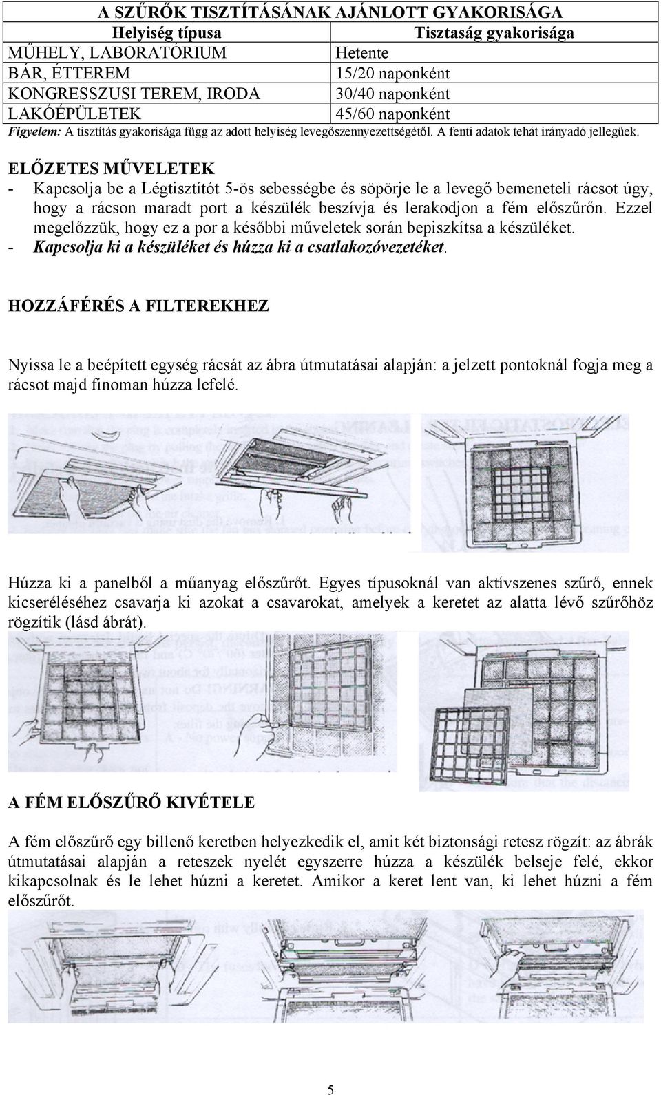 ELŐZETES MŰVELETEK - Kapcsolja be a Légtisztítót 5-ös sebességbe és söpörje le a levegő bemeneteli rácsot úgy, hogy a rácson maradt port a készülék beszívja és lerakodjon a fém előszűrőn.