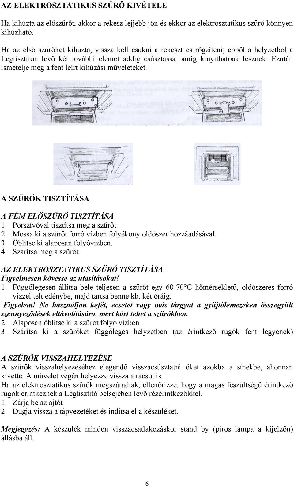 Ezután ismételje meg a fent leírt kihúzási műveleteket. A SZŰRŐK TISZTÍTÁSA A FÉM ELŐSZŰRŐ TISZTÍTÁSA 1. Porszívóval tisztítsa meg a szűrőt. 2.