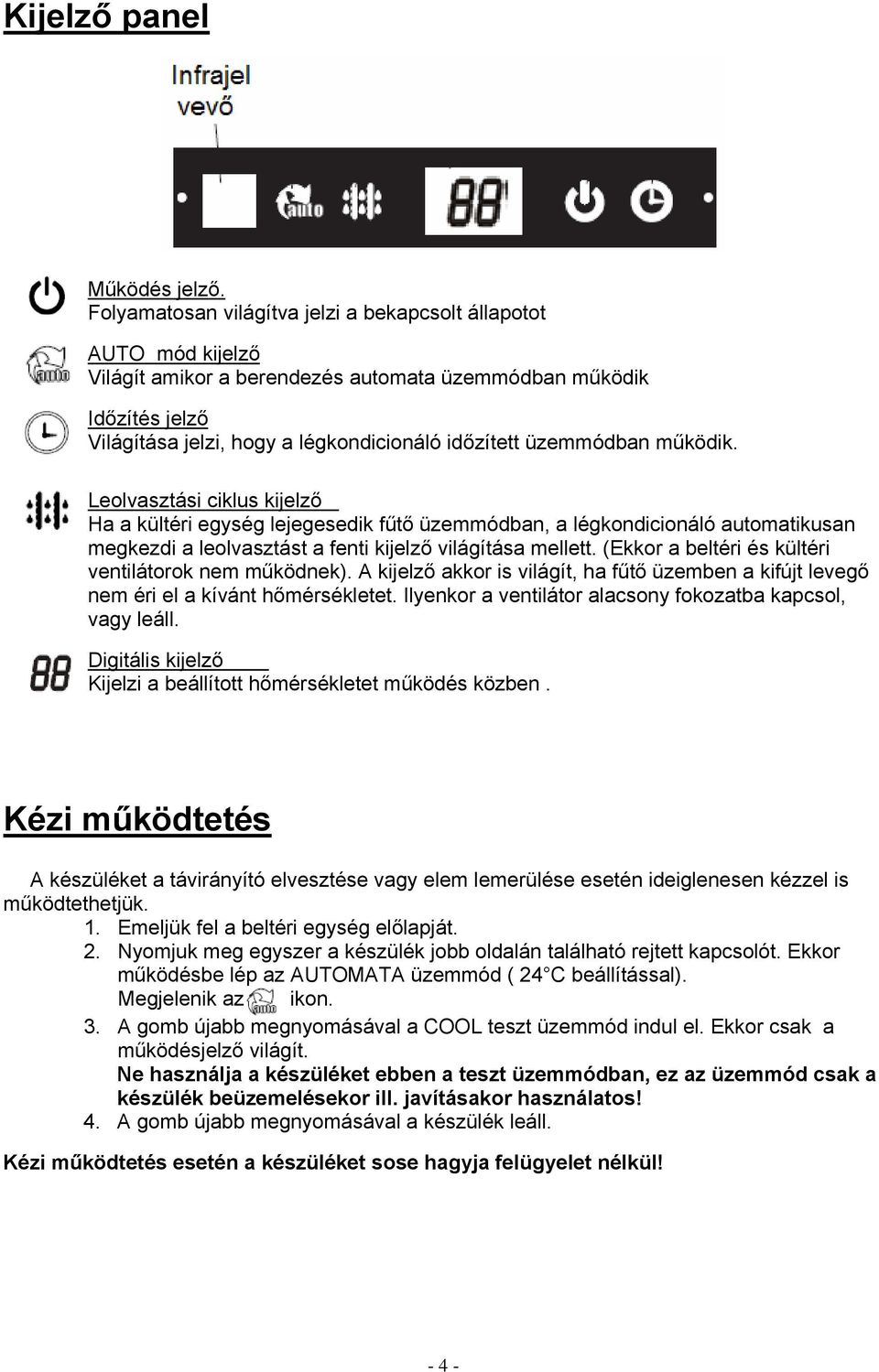 üzemmódban működik. Leolvasztási ciklus kijelző Ha a kültéri egység lejegesedik fűtő üzemmódban, a légkondicionáló automatikusan megkezdi a leolvasztást a fenti kijelző világítása mellett.