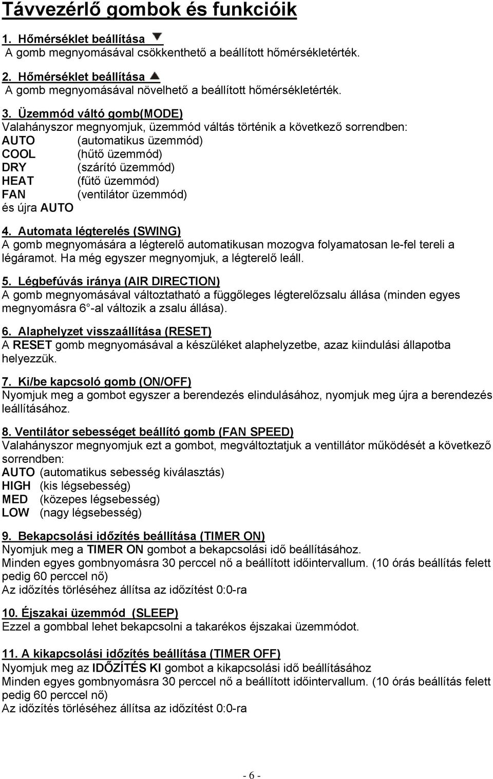 Üzemmód váltó gomb(mode) Valahányszor megnyomjuk, üzemmód váltás történik a következő sorrendben: AUTO (automatikus üzemmód) COOL (hűtő üzemmód) DRY (szárító üzemmód) HEAT (fűtő üzemmód) FAN