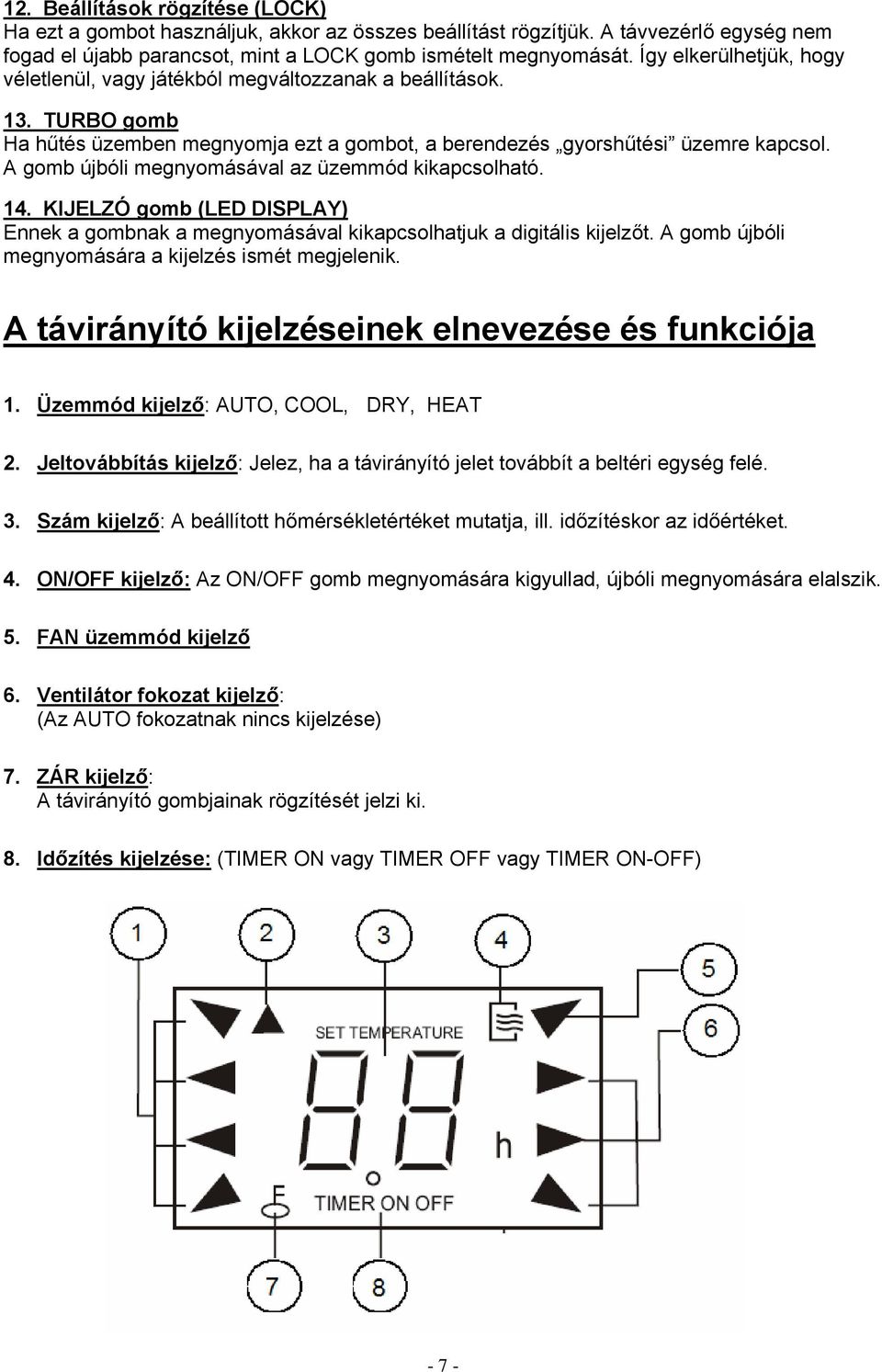 A gomb újbóli megnyomásával az üzemmód kikapcsolható. 14. KIJELZÓ gomb (LED DISPLAY) Ennek a gombnak a megnyomásával kikapcsolhatjuk a digitális kijelzőt.