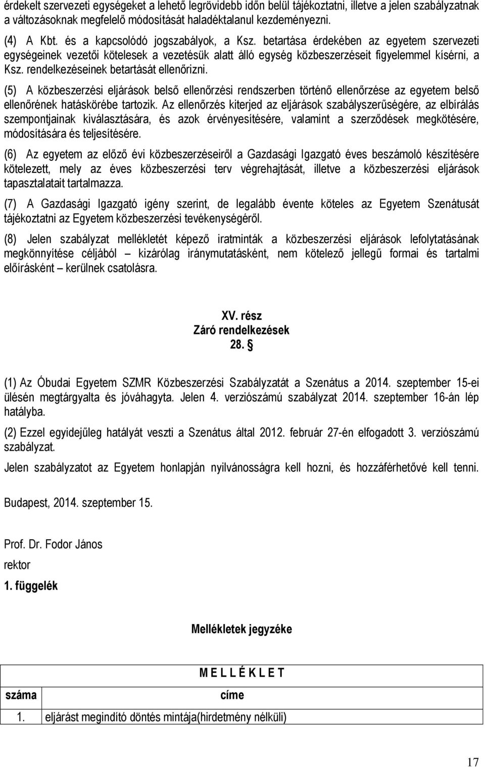 rendelkezéseinek betartását ellenőrizni. (5) A közbeszerzési eljárások belső ellenőrzési rendszerben történő ellenőrzése az egyetem belső ellenőrének hatáskörébe tartozik.