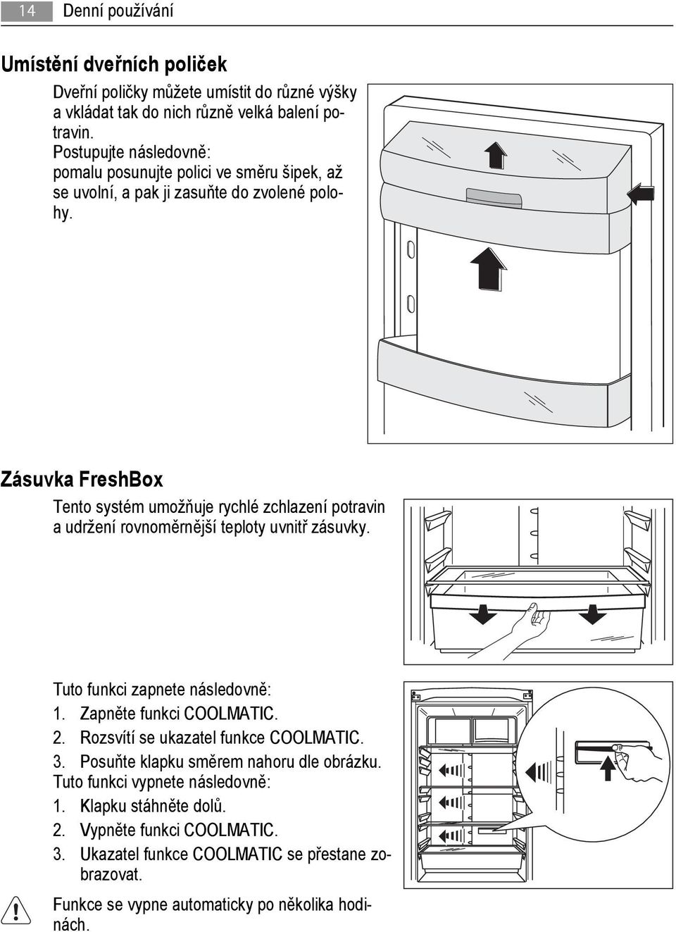 Zásuvka FreshBox Tento systém umožňuje rychlé zchlazení potravin a udržení rovnoměrnější teploty uvnitř zásuvky. Tuto funkci zapnete následovně: 1. Zapněte funkci COOLMATIC. 2.