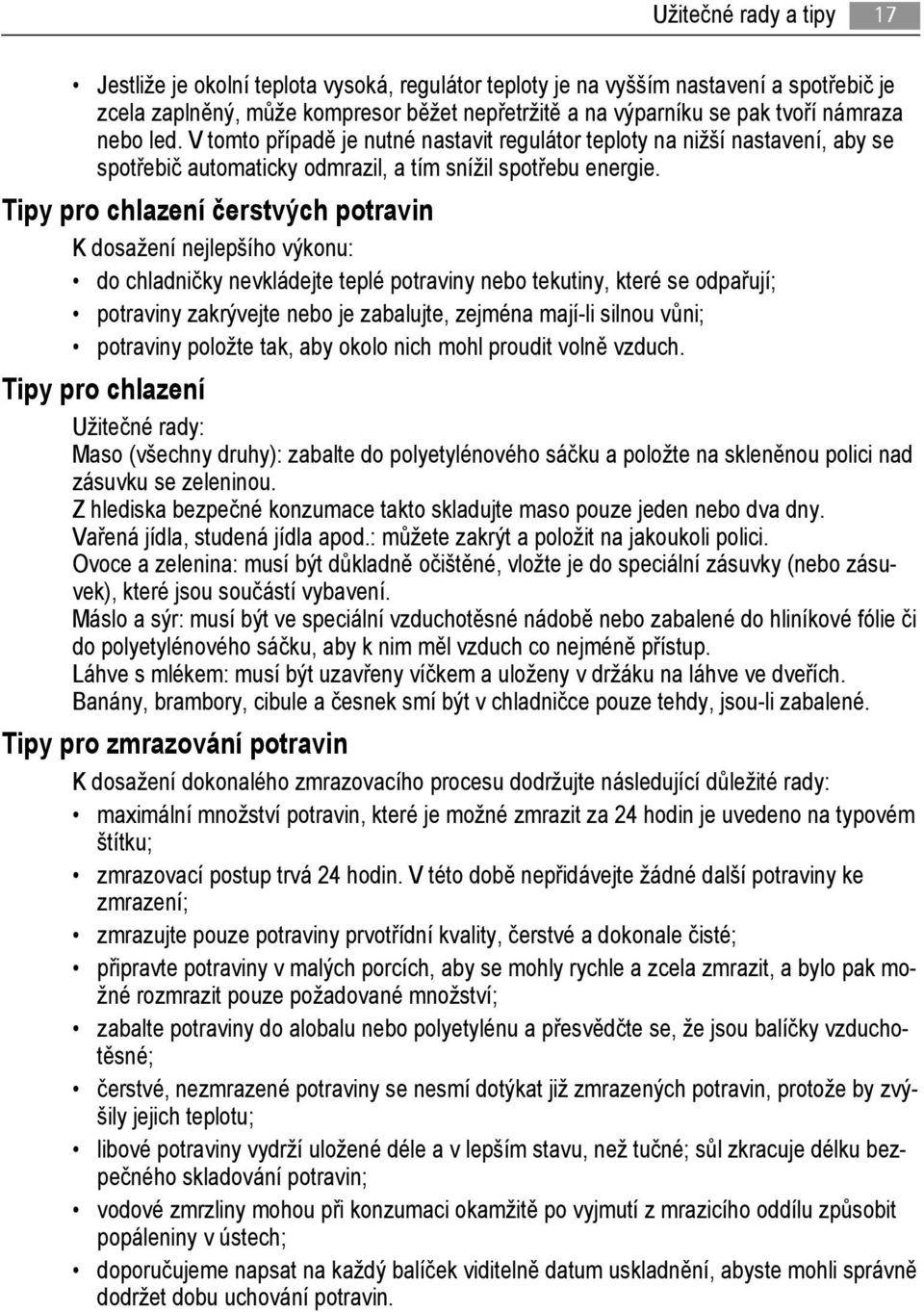 Tipy pro chlazení čerstvých potravin K dosažení nejlepšího výkonu: do chladničky nevkládejte teplé potraviny nebo tekutiny, které se odpařují; potraviny zakrývejte nebo je zabalujte, zejména mají-li