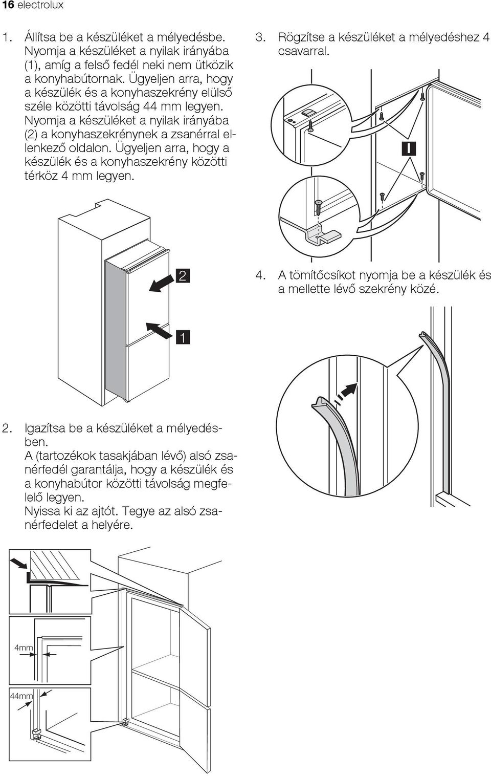 Ügyeljen arra, hogy a készülék és a konyhaszekrény közötti térköz 4 mm legyen. 3. Rögzítse a készüléket a mélyedéshez 4 csavarral. I 2 4.