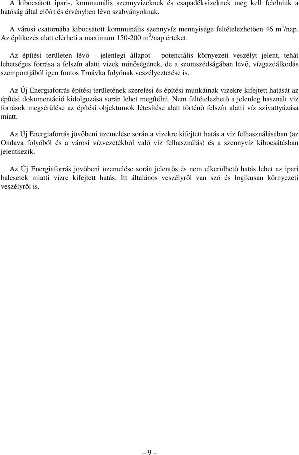 Az építési területen lévı - jelenlegi állapot - potenciális környezeti veszélyt jelent, tehát lehetséges forrása a felszín alatti vizek minıségének, de a szomszédságában lévı, vízgazdálkodás