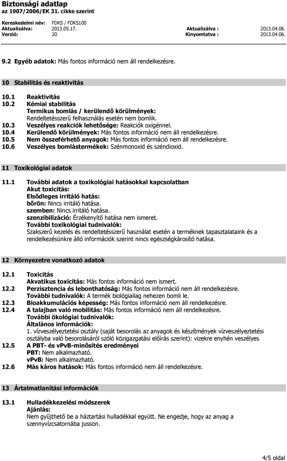 10.4 Kerülendő körülmények: Más fontos információ nem áll rendelkezésre. 10.5 Nem összeférhető anyagok: Más fontos információ nem áll rendelkezésre. 10.6 Veszélyes bomlástermékek: Szénmonoxid és széndioxid.