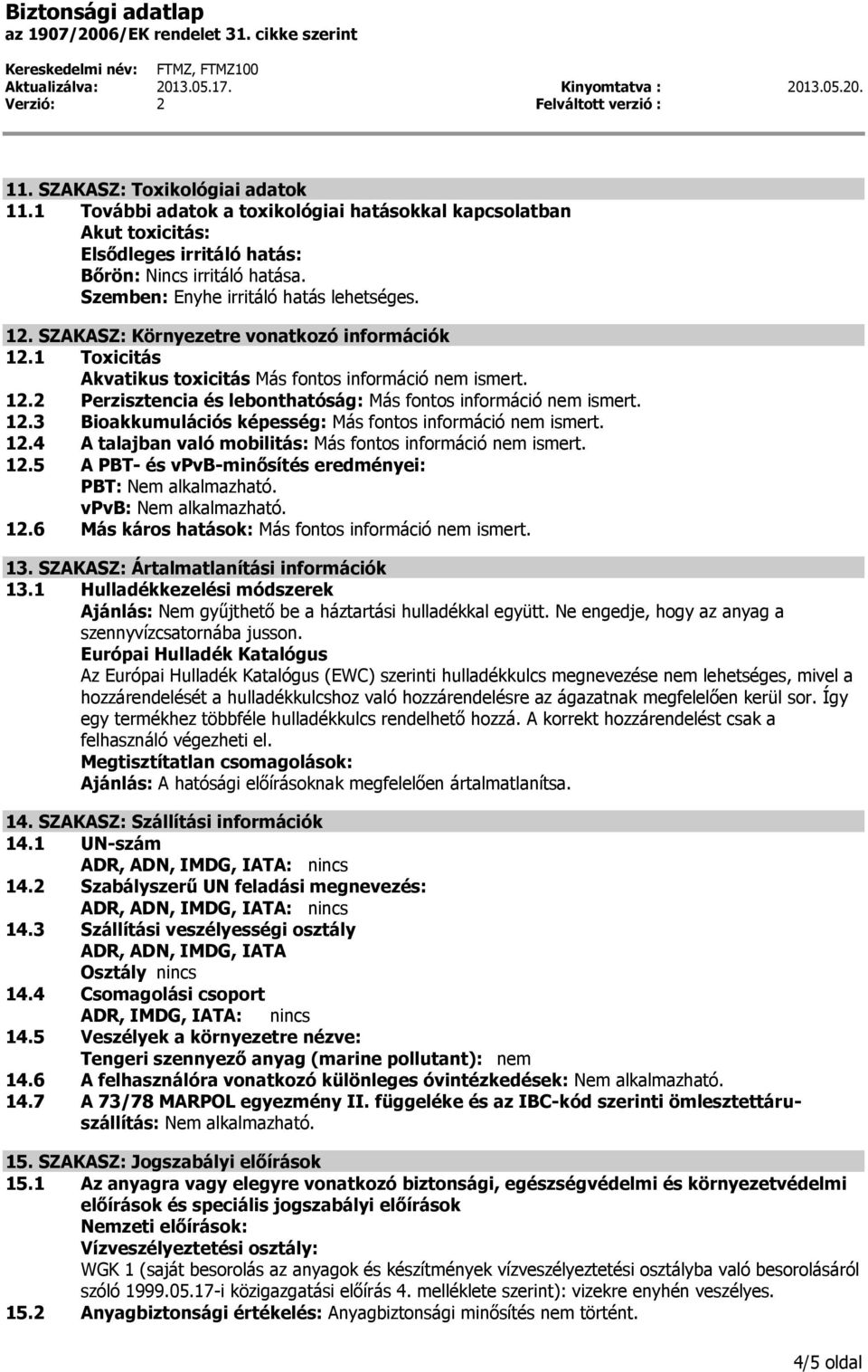 SZAKASZ: Környezetre vonatkozó információk 12.1 Toxicitás Akvatikus toxicitás Más fontos információ nem ismert. 12.2 Perzisztencia és lebonthatóság: Más fontos információ nem ismert. 12.3 Bioakkumulációs képesség: Más fontos információ nem ismert.