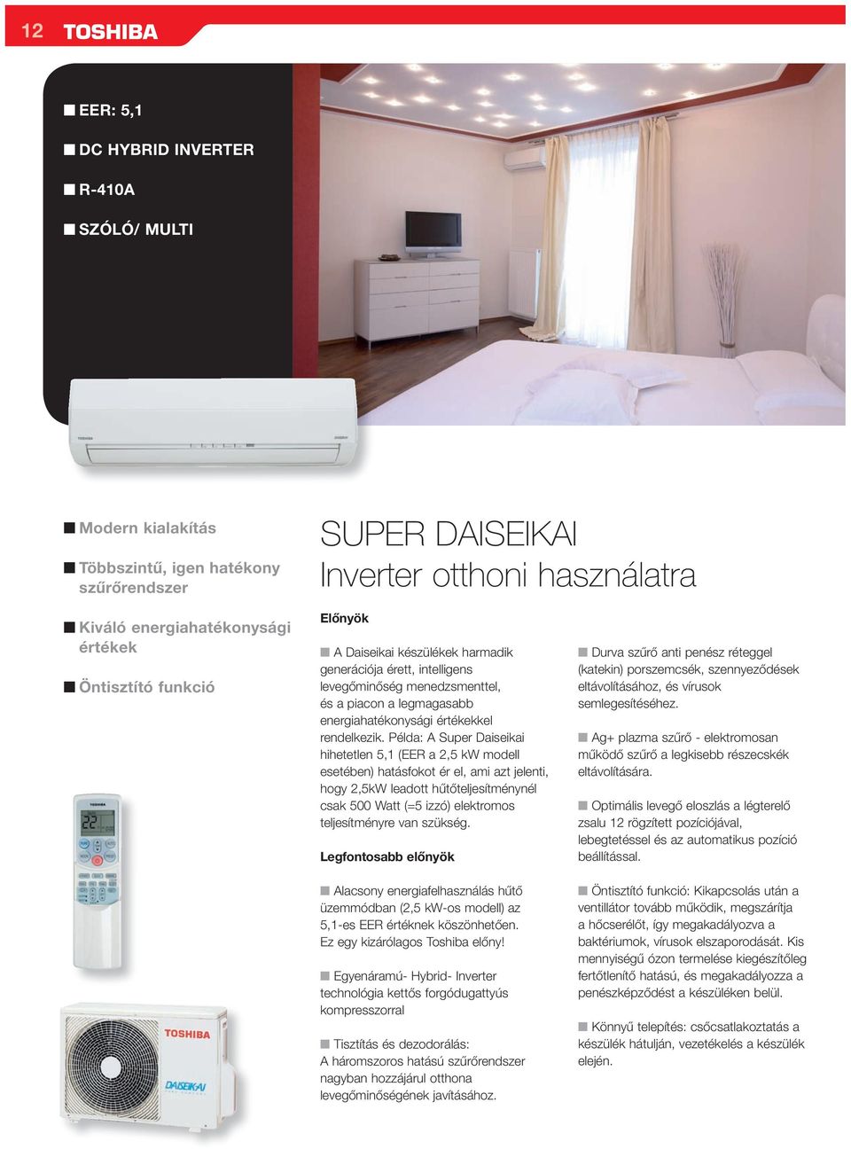 Példa: Super Daiseikai hihetetlen 5,1 (EER a 2,5 odell esetében) hatásfokot ér el, ai azt jelenti, hogy 2,5 leadott hűtőteljesíténynél csak 500 Watt (=5 izzó) elektroos teljesítényre van szükség.