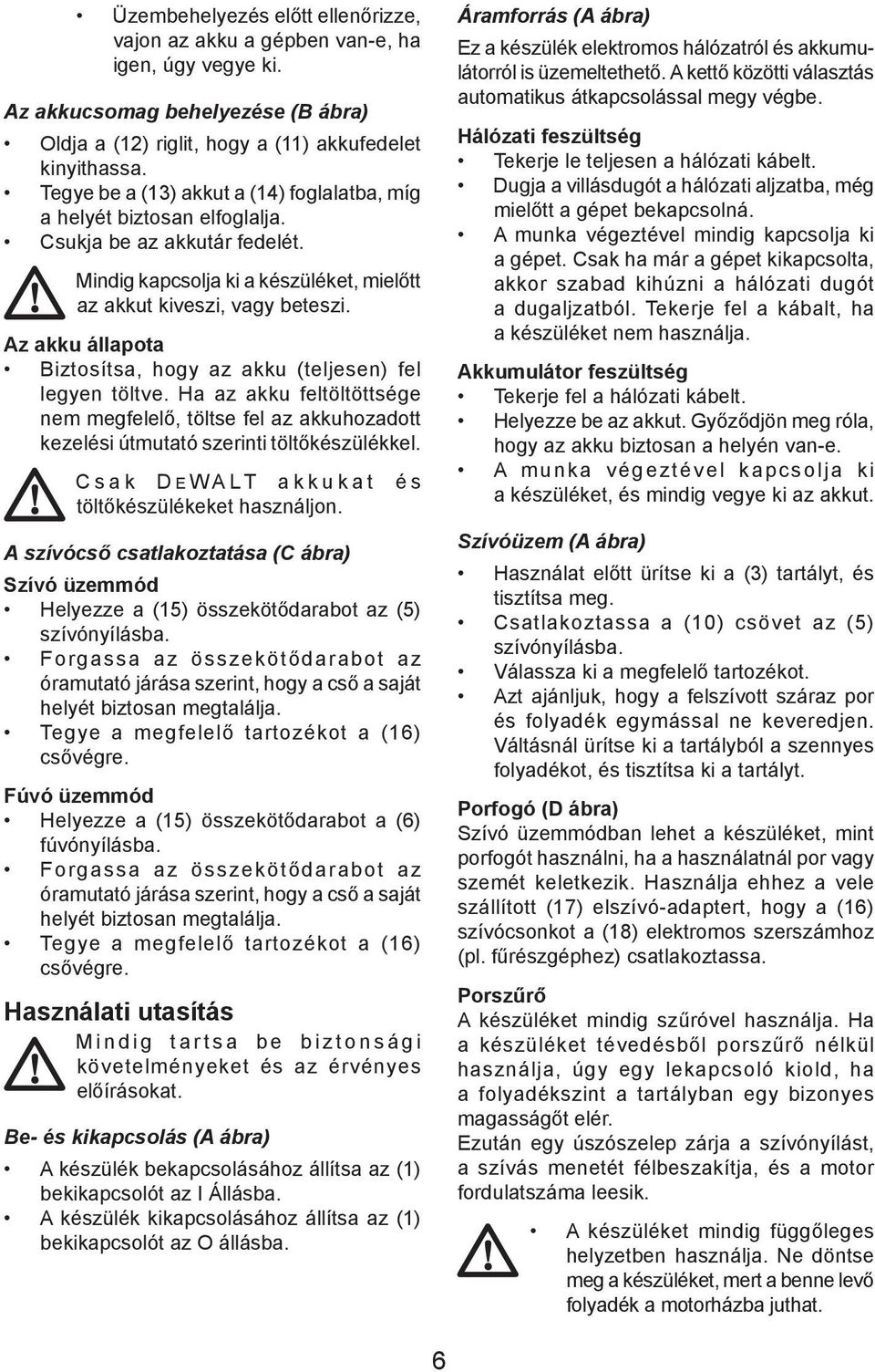 Az akku állapota Biztosítsa, hogy az akku (teljesen) fel legyen töltve. Ha az akku feltöltöttsége nem megfelelő, töltse fel az akkuhozadott kezelési útmutató szerinti töltőkészülékkel.