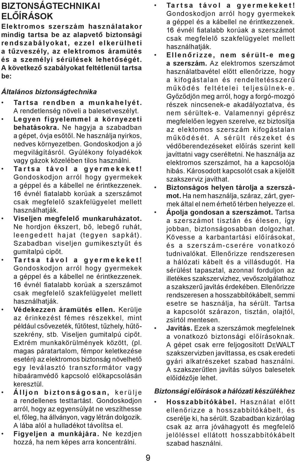 Legyen figyelemmel a környezeti behatásokra. Ne hagyja a szabadban a gépet, óvja esőtől. Ne használja nyirkos, nedves környezetben. Gondoskodjon a jó megvilágításról.
