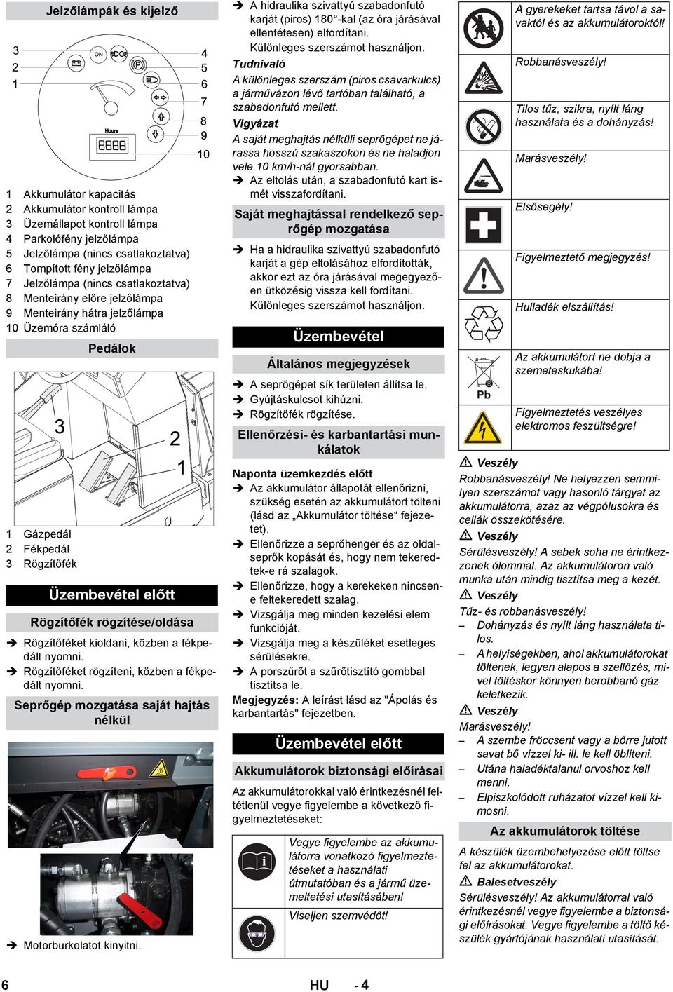 rögzítése/oldása Rögzítőféket kioldani, közben a fékpedált nyomni. Rögzítőféket rögzíteni, közben a fékpedált nyomni. Seprőgép mozgatása saját hajtás nélkül Motorburkolatot kinyitni.