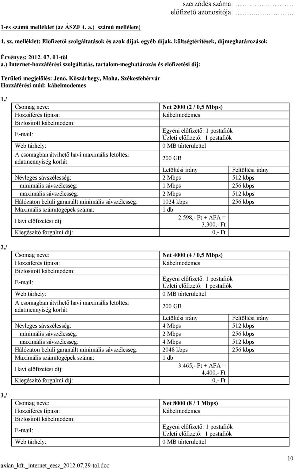 / Csomag neve: Hozzáférés típusa: Biztosított kábelmodem: E-mail: Web tárhely: Net 2000 (2 / 0,5 Mbps) Kábelmodemes Egyéni előfizető: 1 postafiók Üzleti előfizető: 1 postafiók 0 MB tárterülettel A