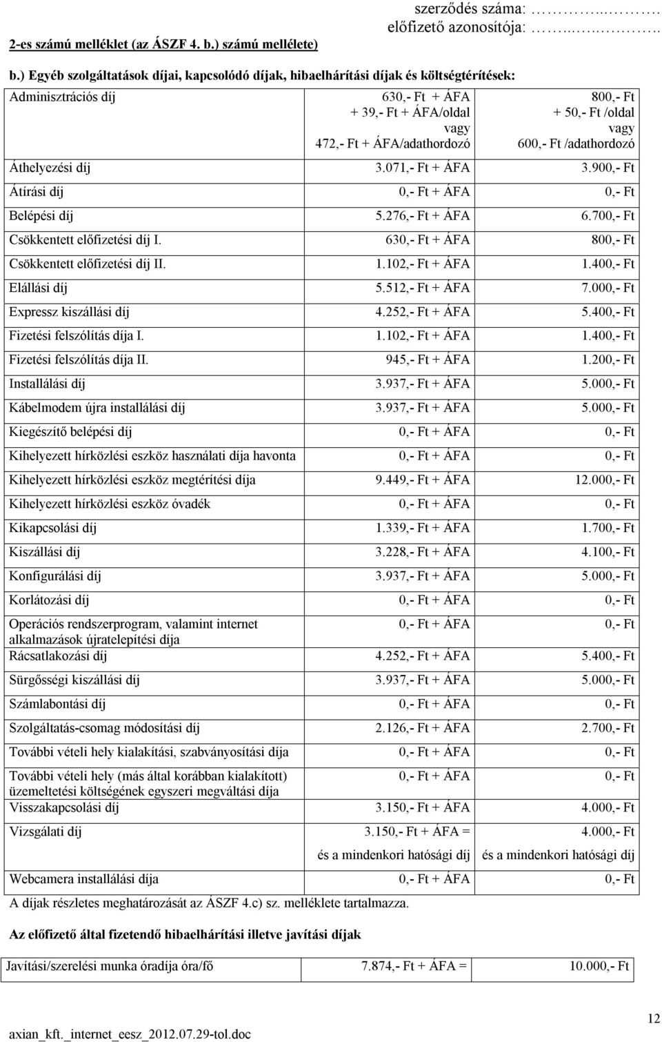 Az előfizető által fizetendő hibaelhárítási illetve javítási díjak 630,- Ft + ÁFA + 39,- Ft + ÁFA/oldal vagy 472,- Ft + ÁFA/adathordozó 800,- Ft + 50,- Ft /oldal vagy 600,- Ft /adathordozó