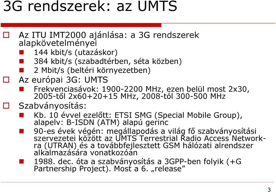 10 évvel ezelőtt: ETSI SMG (Special Mobile Group), alapelv: B-ISDN (ATM) alapú gerinc 90-es évek végén: megállapodás a világ fő szabványosítási szervezetei között az UMTS