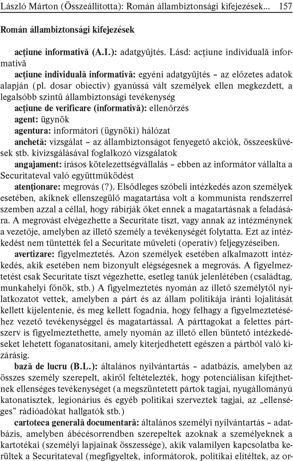 dosar obiectiv) gyanússá vált személyek ellen megkezdett, a legalsóbb szintű állambiztonsági tevékenység acţiune de verificare (informativă): ellenőrzés agent: ügynök agentura: informátori (ügynöki)