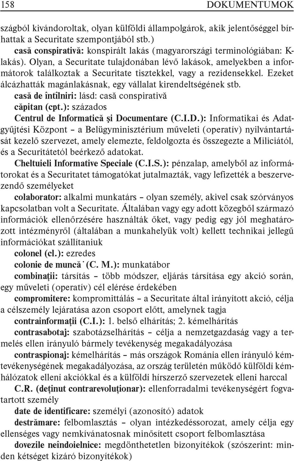 Olyan, a Securitate tulajdonában lévő lakások, amelyekben a informátorok találkoztak a Securitate tisztekkel, vagy a rezidensekkel. Ezeket álcázhatták magánlakásnak, egy vállalat kirendeltségének stb.