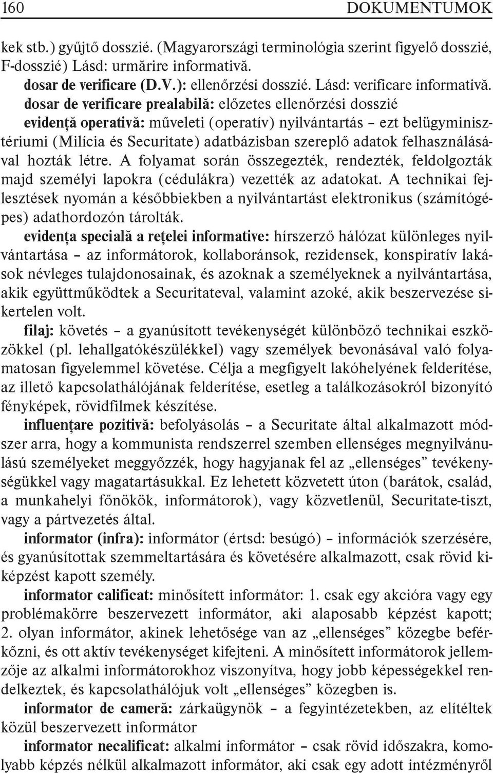 dosar de verificare prealabilă: előzetes ellenőrzési dosszié evidenţă operativă: műveleti (operatív) nyilvántartás ezt belügyminisztériumi (Milícia és Securitate) adatbázisban szereplő adatok